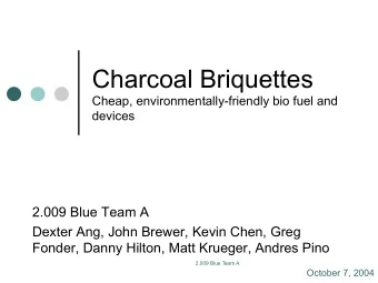 Charcoal Briquettes  Cheap, environmentally-friendly bio fuel and devices  2.009 Blue Team A