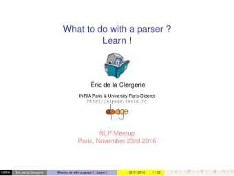 What to do with a parser ?  Learn !  ric de la Clergerie  INRIA Paris &amp; University