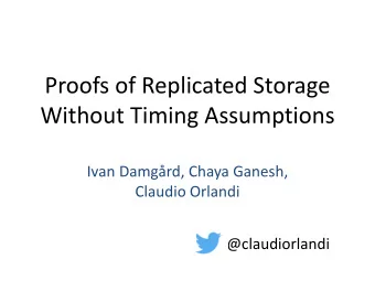 Proofs of Replicated Storage  Without Timing Assumptions  Ivan Damgrd, Chaya Ganesh,  Claudio