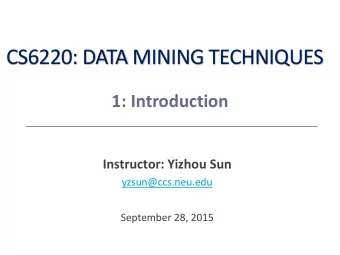 CS6220: DATA MINING TECHNIQUES  1: Introduction  Instructor: Yizhou Sun  yzsun@ccs.neu.edu