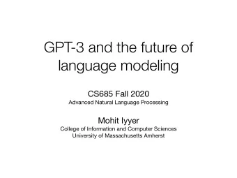 GPT-3 and the future of  language modeling CS685 Fall 2020 Advanced Natural Language Processing