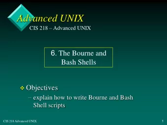 Advanced UNIX CIS 218  Advanced UNIX 6 . The Bourne and Bash Shells  Objectives  explain