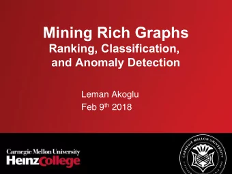 Mining Rich Graphs  Ranking, Classification,  and Anomaly Detection  Leman Akoglu Feb 9 th 2018