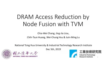 DRAM Access Reduction by  Node Fusion with TVM  Chia-Wei Chang, Jing-Jia Liou,  Chih-Tsun Huang,