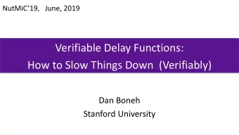 Verifiable Delay Functions:  How to Slow Things Down  (Verifiably)  Dan Boneh  Stanford University