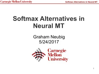 Softmax Alternatives in  Neural MT  Graham Neubig  5/24/2017  1  Softmax Alternatives in Neural MT