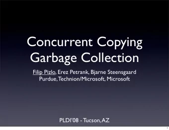 Concurrent Copying  Garbage Collection  Filip Pizlo, Erez Petrank, Bjarne Steensgaard  Purdue,