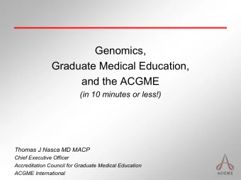 Genomics,  Graduate Medical Education,  and the ACGME  (in 10 minutes or less!)  Thomas J Nasca MD