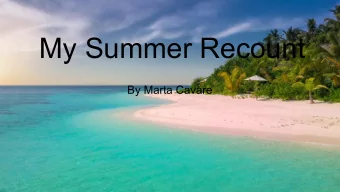 My Summer Recount  My Summer Recount.  By Marta Cavare  By marta cavere  On the 13th of July I went