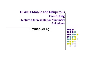 CS 403X Mobile and Ubiquitous  Computing Lecture 13: Presentation/Summary  Guidelines  Emmanuel Agu