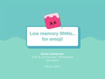 Low memory RNNs...  for emoji! Xavier Snelgrove ,  CTO &amp; Co-Founder, Whirlscape  @wxswxs  March