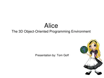 Alice  The 3D Object-Oriented Programming Environment  Presentation by: Tom Goff  What is Alice?