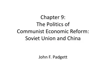Chapter 9:  The Politics of  Communist Economic Reform:  Soviet Union and China  John F. Padgett