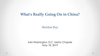 What's Really Going On in China?  Sheldon Ray  AAII Washington D.C. Metro Chapter  May 18, 2019