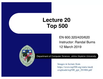 Lecture 20  Top 500  EN 600.320/420/620  Instructor: Randal Burns  12 March 2019 Department of