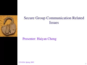 Secure Group Communication Related  Issues  Presenter: Haiyan Cheng  CS 6204, Spring 2005  1