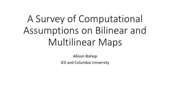 A Survey of Computational  Assumptions on Bilinear and  Multilinear Maps  Allison Bishop  IEX and