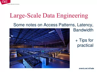 Large-Scale Data Engineering  Some notes on Access Patterns, Latency,  Bandwidth  + Tips for