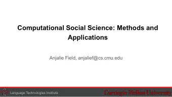 Computational Social Science: Methods and  Applications  Anjalie Field, anjalief@cs.cmu.edu  1