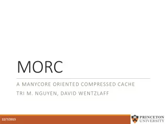 MORC  A MANYCORE ORIENTED COMPRESSED CACHE  TRI M. NGUYEN, DAVID WENTZLAFF  12/7/2015  1
