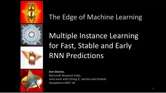 Multiple Instance Learning  for Fast, Stable and Early  RNN Predictions Don Dennis ,  Microsoft