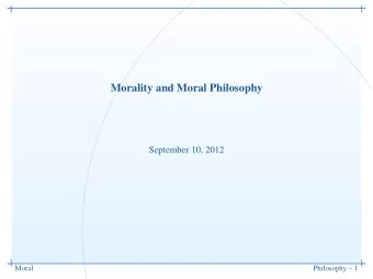 Morality and Moral Philosophy  September 10, 2012  Moral  Philosophy  1  What is it we want?