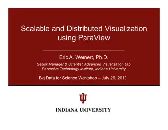 Scalable and Distributed Visualization  using ParaView Eric A. Wernert, Ph.D.  Senior Manager &amp;