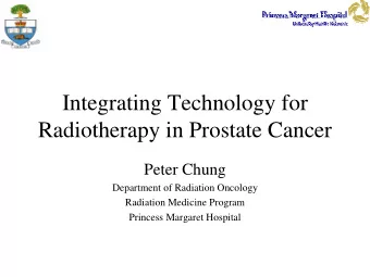 Integrating Technology for  Radiotherapy in Prostate Cancer  Peter Chung  Department of Radiation