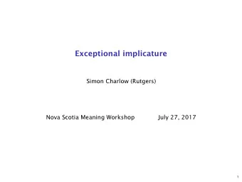 Exceptional implicature  Simon Charlow (Rutgers)  Nova Scotia Meaning Workshop  July 27, 2017  1