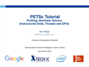 PETSc Tutorial  Profiling, Nonlinear Solvers,  Unstructured Grids, Threads and GPUs  Karl Rupp