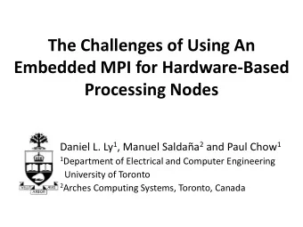 Embedded MPI for Hardware-Based  Processing Nodes Daniel L. Ly 1 , Manuel Saldaa 2 and Paul Chow