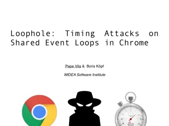 Loophole: Timing Attacks on  Shared Event Loops in Chrome  Pepe Vila &amp;  Boris Kpf  IMDEA