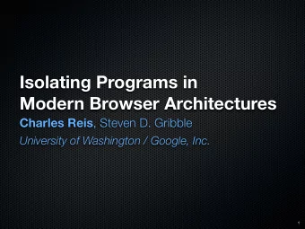 Isolating Programs in  Modern Browser Architectures Charles Reis , Steven D. Gribble  University of