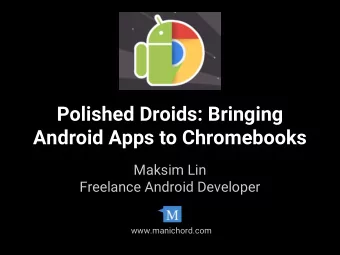 Polished Droids: Bringing  Android Apps to Chromebooks  Maksim Lin  Freelance Android Developer