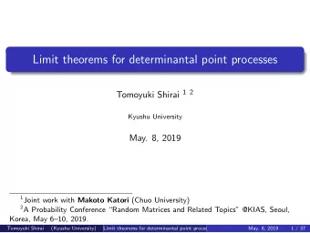 Limit theorems for determinantal point processes Tomoyuki Shirai 1 2  Kyushu University  May. 8,