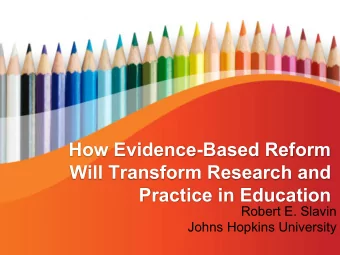 How Evidence-Based Reform  Will Transform Research and  Practice in Education  Robert E. Slavin