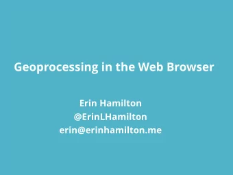 Geoprocessing in the Web Browser  Erin Hamilton  @ErinLHamilton  erin@erinhamilton.me  Introduction
