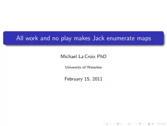 All work and no play makes Jack enumerate maps  Michael La Croix PhD  University of Waterloo