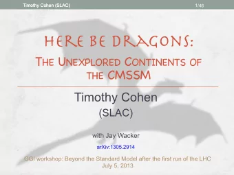 Here Be Dragons: T HE U NEXPLORED C ONTINENTS OF THE CMSSM  Timothy Cohen  (SLAC)  with Jay Wacker