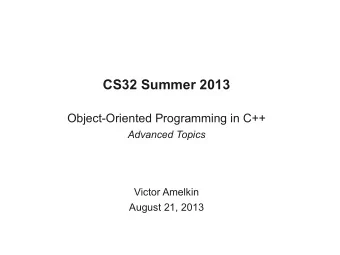 CS32 Summer 2013  Object-Oriented Programming in C++  Advanced Topics  Victor Amelkin  August 21,