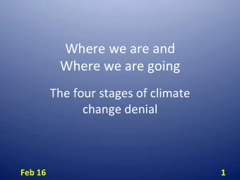 Where%we%are%and%%  Where%we%are%going%  The%four%stages%of%climate%  change%denial%  Feb$16$  1$