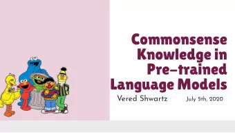 Commonsense  Knowledge in  Pre-trained  Language Models  Vered Shwartz  July 5th, 2020  Commonsense