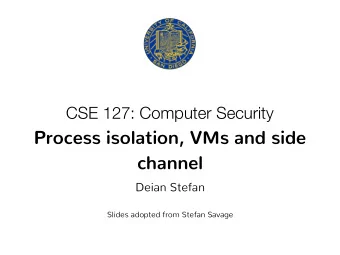 Process isolation, VMs and side  channel  Deian Stefan  Slides adopted from Stefan Savage  Process