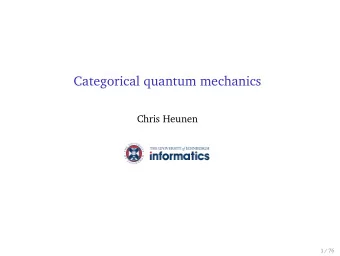 Categorical quantum mechanics  Chris Heunen  1 / 76  Categorical Quantum Mechanics?  Study of