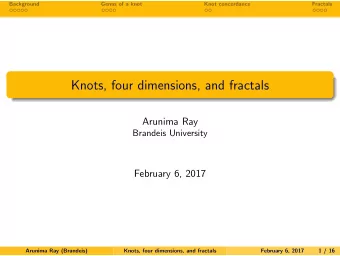 Knots, four dimensions, and fractals  Arunima Ray  Brandeis University  February 6, 2017  Arunima
