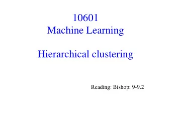 10601  Machine Learning  Hierarchical clustering  Reading: Bishop: 9-9.2  Second half: Overview