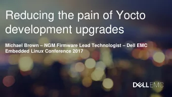 development upgrades Michael Brown  NGM Firmware Lead Technologist  Dell EMC  Embedded Linux