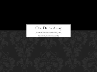 OneDrinkAway  Andrea Martin (mieko101) and  Nicole Kihara (kiharank) Vision  Why?   Get drink