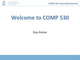 Welcome to COMP 530  Don Porter  1  COMP 530: Opera.ng Systems  Welcome!  I just moved here from