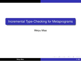 Incremental Type-Checking for Metaprograms  Weiyu Miao  Weiyu Miao  1 / 20  Introduction to